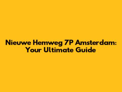 Nieuwe Hemweg 7P Amsterdam: Your Ultimate Guide
