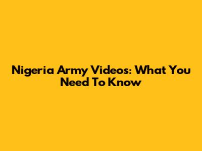 Nigeria Army Videos: What You Need To Know