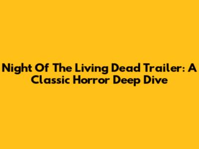 Night Of The Living Dead Trailer: A Classic Horror Deep Dive