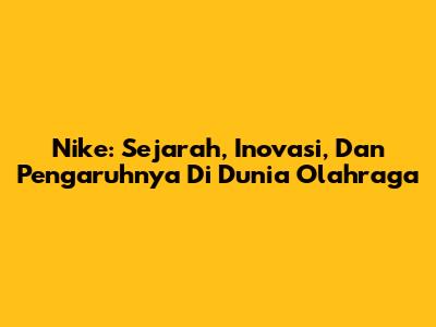 Nike: Sejarah, Inovasi, Dan Pengaruhnya Di Dunia Olahraga