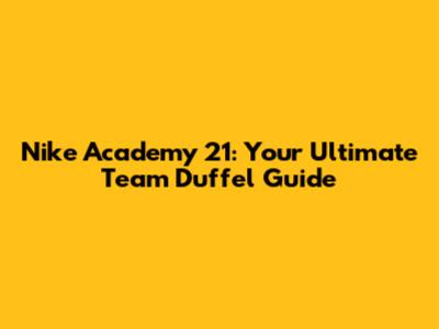 Nike Academy 21: Your Ultimate Team Duffel Guide