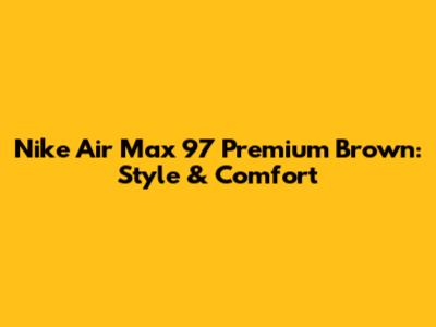Nike Air Max 97 Premium Brown: Style & Comfort