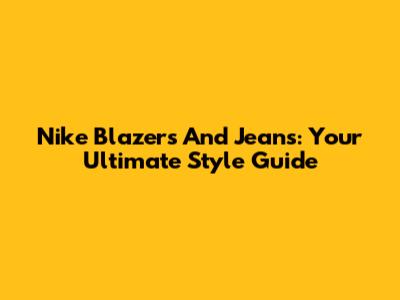 Nike Blazers And Jeans: Your Ultimate Style Guide