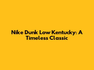 Nike Dunk Low Kentucky: A Timeless Classic