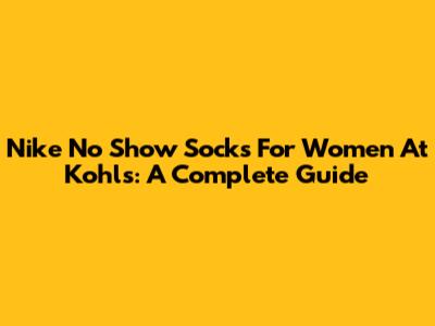 Nike No Show Socks For Women At Kohl's: A Complete Guide