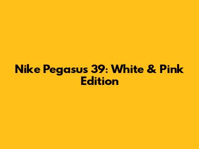 Nike Pegasus 39: White & Pink Edition