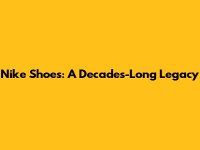 Nike Shoes: A Decades-Long Legacy