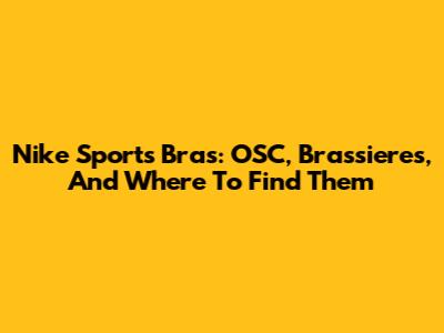 Nike Sports Bras: OSC, Brassieres, And Where To Find Them