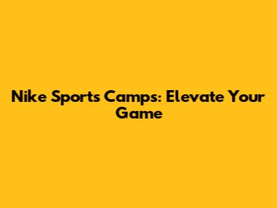 Nike Sports Camps: Elevate Your Game