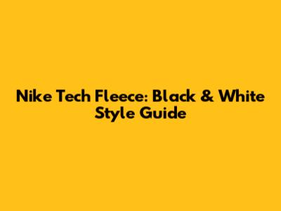 Nike Tech Fleece: Black & White Style Guide