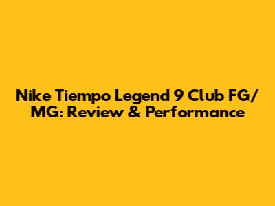 Nike Tiempo Legend 9 Club FG/MG: Review & Performance