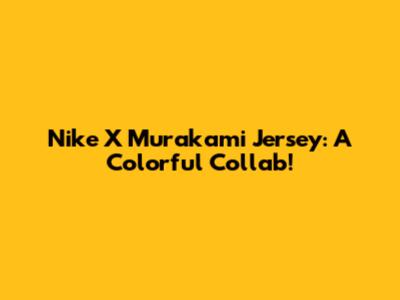 Nike X Murakami Jersey: A Colorful Collab!