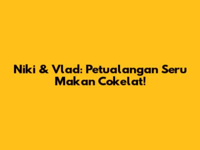 Niki & Vlad: Petualangan Seru Makan Cokelat!