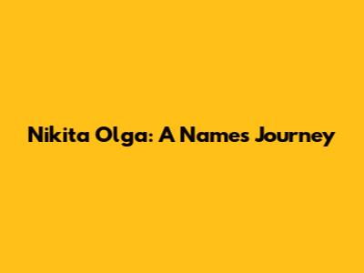 Nikita Olga: A Name's Journey