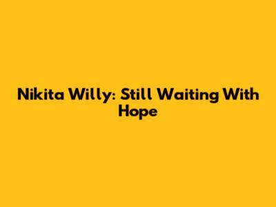 Nikita Willy: Still Waiting With Hope