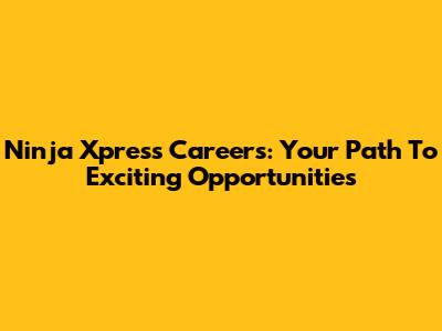 Ninja Xpress Careers: Your Path To Exciting Opportunities