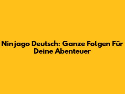 Ninjago Deutsch: Ganze Folgen Für Deine Abenteuer