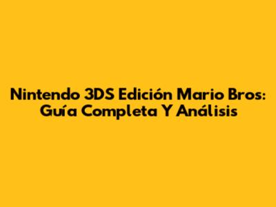 Nintendo 3DS Edición Mario Bros: Guía Completa Y Análisis