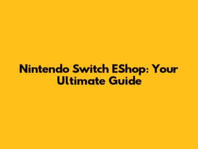 Nintendo Switch EShop: Your Ultimate Guide