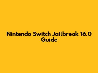 Nintendo Switch Jailbreak 16.0 Guide