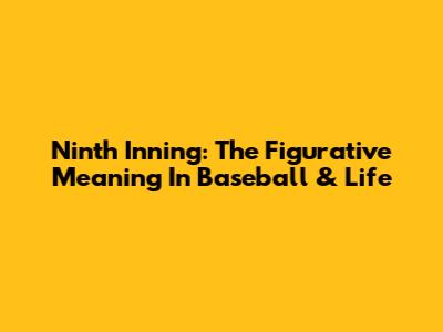 Ninth Inning: The Figurative Meaning In Baseball & Life