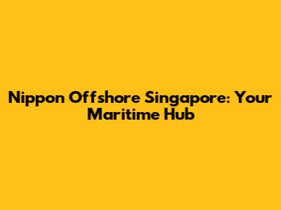 Nippon Offshore Singapore: Your Maritime Hub