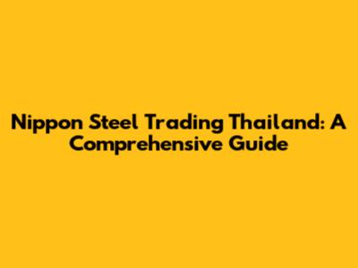 Nippon Steel Trading Thailand: A Comprehensive Guide