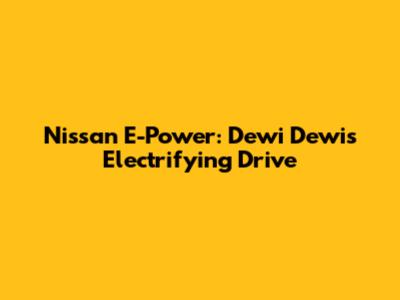 Nissan E-Power: Dewi Dewi's Electrifying Drive