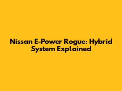 Nissan E-Power Rogue: Hybrid System Explained