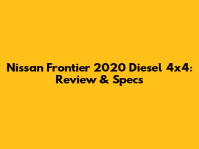 Nissan Frontier 2020 Diesel 4x4: Review & Specs