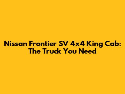 Nissan Frontier SV 4x4 King Cab: The Truck You Need