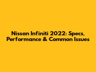Nissan Infiniti 2022: Specs, Performance & Common Issues
