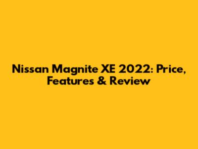 Nissan Magnite XE 2022: Price, Features & Review