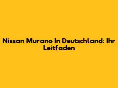 Nissan Murano In Deutschland: Ihr Leitfaden