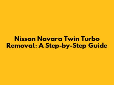 Nissan Navara Twin Turbo Removal: A Step-by-Step Guide