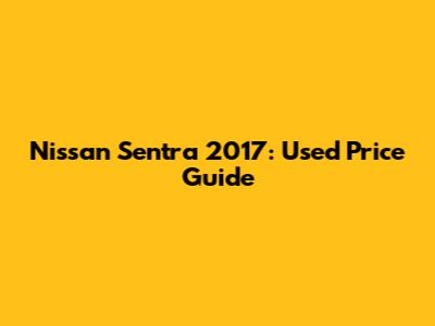 Nissan Sentra 2017: Used Price Guide