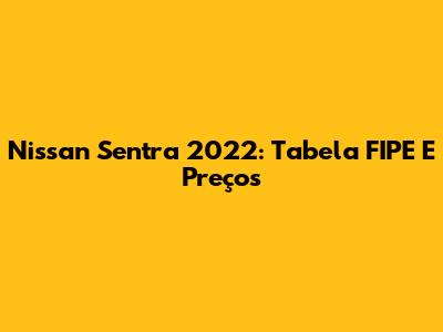 Nissan Sentra 2022: Tabela FIPE E Preços