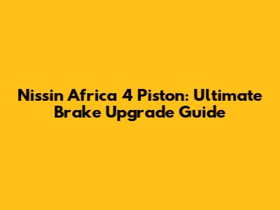Nissin Africa 4 Piston: Ultimate Brake Upgrade Guide
