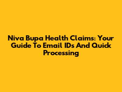 Niva Bupa Health Claims: Your Guide To Email IDs And Quick Processing