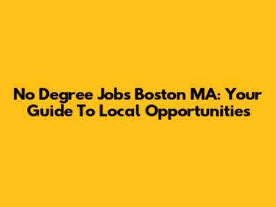 No Degree Jobs Boston MA: Your Guide To Local Opportunities