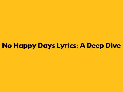 No Happy Days Lyrics: A Deep Dive