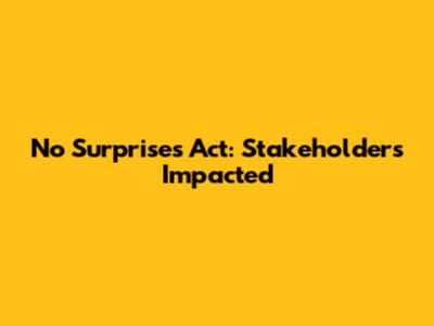 No Surprises Act: Stakeholders Impacted