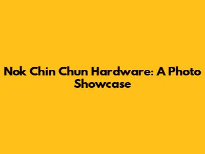 Nok Chin Chun Hardware: A Photo Showcase