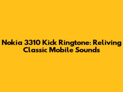 Nokia 3310 Kick Ringtone: Reliving Classic Mobile Sounds