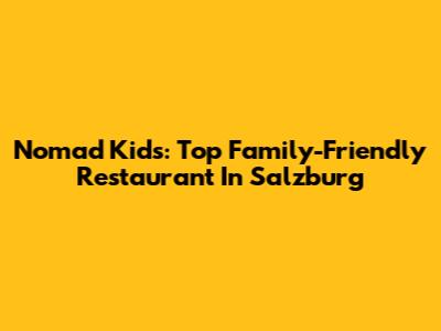 Nomad Kids: Top Family-Friendly Restaurant In Salzburg