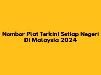 Nombor Plat Terkini Setiap Negeri Di Malaysia 2024