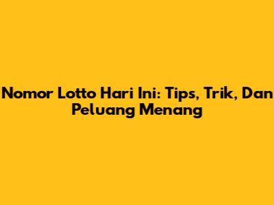 Nomor Lotto Hari Ini: Tips, Trik, Dan Peluang Menang