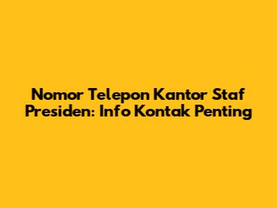 Nomor Telepon Kantor Staf Presiden: Info Kontak Penting