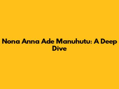 Nona Anna Ade Manuhutu: A Deep Dive