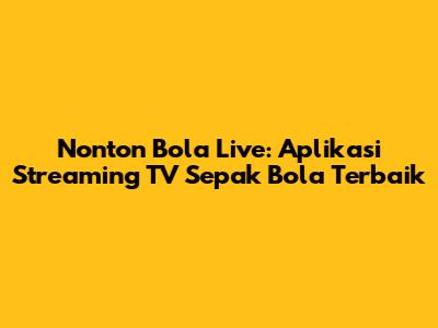 Nonton Bola Live: Aplikasi Streaming TV Sepak Bola Terbaik
